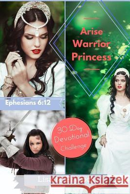 Arise Warrior Princess: 30 Day Devotional Challenge (Ephesians 6:12) Lisa M. Prysock 9781535462600