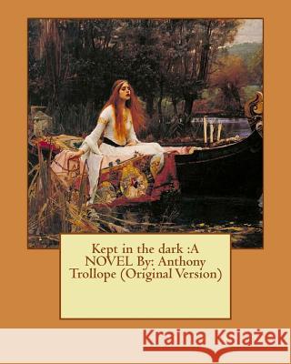 Kept in the dark: A NOVEL By: Anthony Trollope (Original Version) Trollope, Anthony 9781535462693 Createspace Independent Publishing Platform