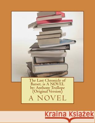The Last Chronicle of Barset. is A NOVEL by: Anthony Trollope (Original Version) Thomas, George Housman 9781535462877