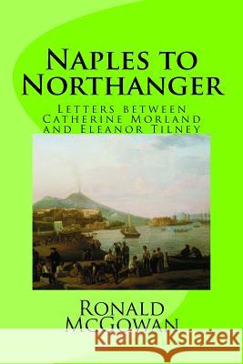 Naples to Northanger: Letters between Catherine Morland and Eleanor Tilney McGowan, Ronald 9781535463188 Createspace Independent Publishing Platform