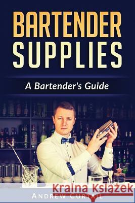 Bartender Supplies: A Bartender's Guide: The Bartender's Recipebook Andrew Curtail 9781535463263 Createspace Independent Publishing Platform