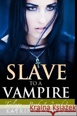 Slave to a Vampire: Trilogy...Books 1, 2 and 3 Katrina Kahler Kaz Campbell 9781535463386 Createspace Independent Publishing Platform