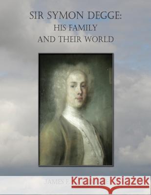 Sir Symon Degge: his Family and their World Gallimore, James F. 9781535465830 Createspace Independent Publishing Platform