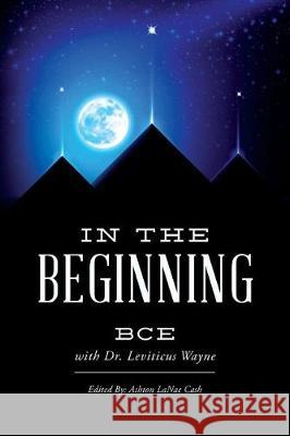 In the Beginning B. C. E Ashton Lanae Cash Dr Leviticus Wayne 9781535469524 Createspace Independent Publishing Platform