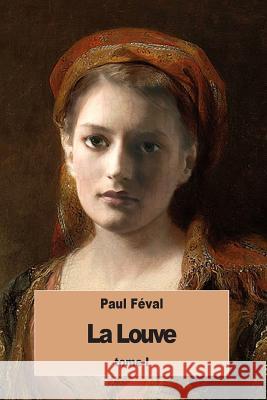 La Louve: Tome I Paul Feval 9781535469722 Createspace Independent Publishing Platform