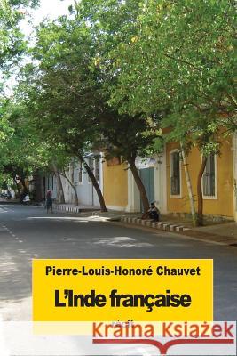 L'Inde française: Deux années sur la côte de Coromandel Chauvet, Pierre-Louis-Honore 9781535470926