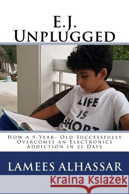 E.J. Unplugged: How a 9-Year- Old Successfully Overcomes an Electronics Addiction in 21 Days Lamees Alhassar 9781535471343 Createspace Independent Publishing Platform