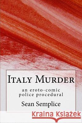 Italy Murder: an eroto-comic police procedural Semplice, Sean 9781535477567 Createspace Independent Publishing Platform