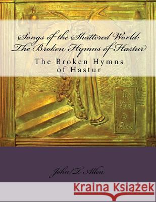 Songs of the Shattered World: The Broken Hymns of Hastur: The Broken Hymns of Hastur MR John/T Thomas/T Allen MR Jason V. Brock MR Leigh Blackmore 9781535477789