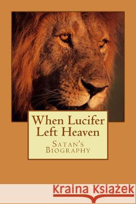 When LUCIFER Left HEAVEN: The Biography of Satan Petton, Larry 9781535483117 Createspace Independent Publishing Platform