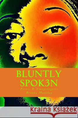 Bluntly Spok3n: Poetic & Unapologetic Briana Huntley 9781535483186