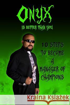 Onyx is Better than You: 10 Steps to Become a Manager of Champions Of Champions, Onyx Manager 9781535483568 Createspace Independent Publishing Platform