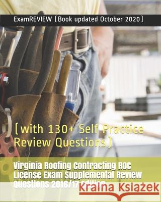 Virginia Roofing Contracting ROC License Exam Supplemental Review Questions 2016/17 Edition: (with 130+ Self Practice Review Questions) Examreview 9781535484190