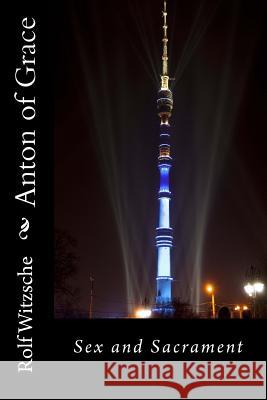 Anton of Grace: Sex and Sacrament Rolf A. F. Witzsche 9781535484398 Createspace Independent Publishing Platform