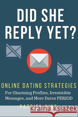 Did She Reply Yet? Online Dating Strategies for: Charming Profiles, Irresistibl Patrick King 9781535485012 Createspace Independent Publishing Platform