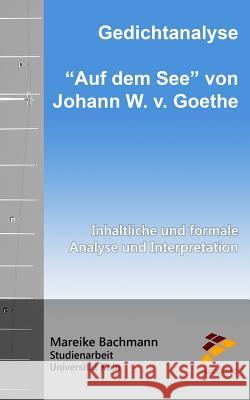 Gedichtanalyse: Auf dem See von Johann W. v. Goethe: Inhaltliche und formale Analyse und Interpretation Bachmann, Mareike 9781535486026