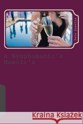 A Nymphomanic's Memoir's: Adults Only Dale Quentin 9781535487948 Createspace Independent Publishing Platform