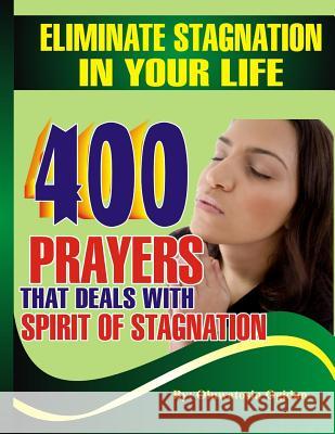 Eliminate stagnation in your life: 400 prayers that deals with spirit of stagnation Coker, Olusola 9781535492645