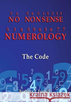 No Nonsense Numerology - The Code MS Barbara J. Ferrell 9781535497800