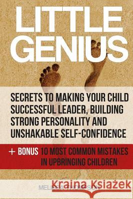 Little Genius: Secrets to Making Your Child Successful Leader, Building Strong Personality and Unshakable Self-Confidence Melissa Thompson 9781535498364 Createspace Independent Publishing Platform