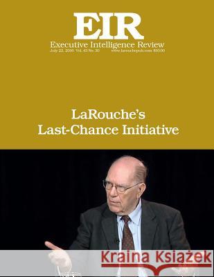 LaRouche's Last-Chance Initiative: Executive Intelligence Review; Volume 43, Issue 30 Larouche Jr, Lyndon H. 9781535498678 Createspace Independent Publishing Platform