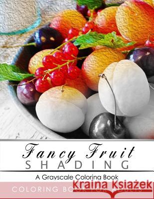 Fancy Fruit Shading Coloring Book: Grayscale coloring books for adults Relaxation Art Therapy for Busy People (Adult Coloring Books Series, grayscale Grayscale Publishing 9781535502351 Createspace Independent Publishing Platform