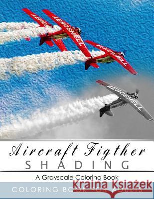 Aircraft Figther Shading Coloring Book: Grayscale coloring books for adults Relaxation Art Therapy for Busy People (Adult Coloring Books Series, grays Grayscale Publishing 9781535502399 Createspace Independent Publishing Platform