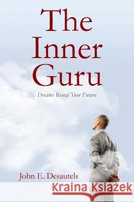 The Inner Guru: Dreams Reveal Your Future John E. Desautels 9781535505710 Createspace Independent Publishing Platform