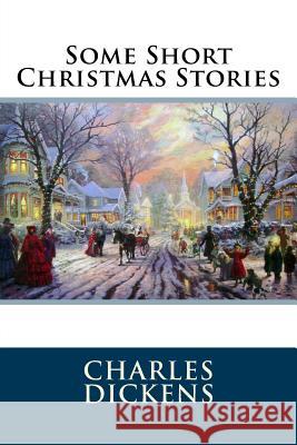 Some Short Christmas Stories Charles Dickens 9781535506021 Createspace Independent Publishing Platform