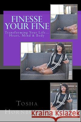 Finesse Your Fine: Transforming Your Life Heart, Mind & Body! Tosha Hornbuckle 9781535506595 Createspace Independent Publishing Platform