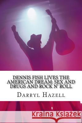 Dennis Fish Lives The American Dream: Sex and Drugs and Rock n' Roll: The Dennis Fish Trilogy Book One Darryl John Hazell 9781535506779 Createspace Independent Publishing Platform