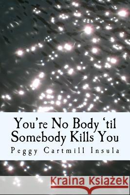 You're No Body 'til Somebody Kills You Peggy Cartmill Insula 9781535510134