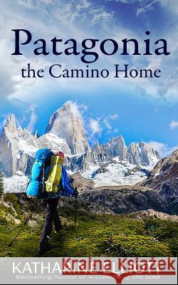 Patagonia: the Camino Home Elliott, Katharine 9781535511230 Createspace Independent Publishing Platform