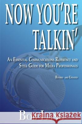 Now You're Talkin' (Revised and Updated): An Essential Communications Reference and Style Guide for Media Professionals Bob Lang 9781535519069