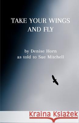 Take Your Wings and Fly Denise Horn Sue Mitchell 9781535519243 Createspace Independent Publishing Platform