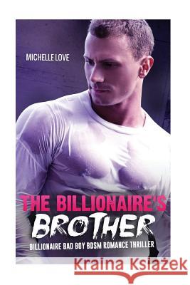 The Billionaire's Brother: A Billionaire Bad Boy BDSM Romance Thriller Love, Michelle 9781535521932 Createspace Independent Publishing Platform