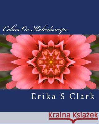 Colors On Kaleidoscope: A Collection Of On Kaleidoscope Images In Full Color Clark, Erika S. 9781535522267 Createspace Independent Publishing Platform