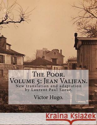 The Poor. Volume 5: Jean Valjean.: New translation and adaptation by Laurent Paul Sueur. Sueur, Laurent Paul 9781535537117 Createspace Independent Publishing Platform