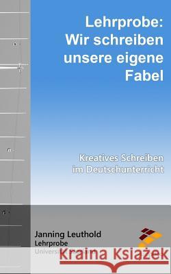 Lehrprobe: Wir schreiben unsere eigene Fabel: Kreatives Schreiben im Deutschunterricht Leuthold, Janning 9781535537599 Createspace Independent Publishing Platform