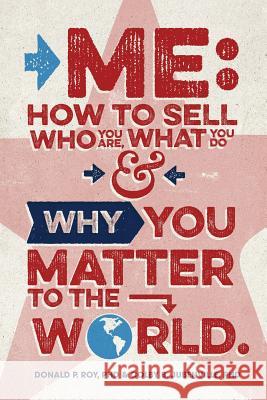 Me: How to Sell Who You Are, What You Do, and Why You Matter to the World Donald P. Roy Colby B. Jubenville 9781535537780 Createspace Independent Publishing Platform