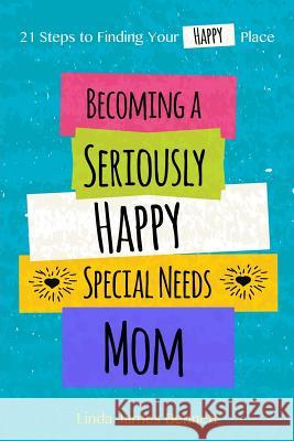 Becoming a Seriously Happy Special Needs Mom: 21 Steps to Finding Your Happy Place Linda James Bennett 9781535538442