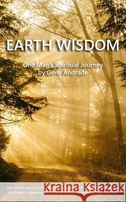 Earth Wisdom: One Man's Spiritual Journey Gene Andrade 9781535541015 Createspace Independent Publishing Platform