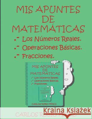 Mis Apuntes de Matematicas: Los Numeros Reales, Operaciones Basicas, Fracciones Rubio, Carlos 9781535542241 Createspace Independent Publishing Platform