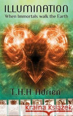 Illumination: When Immortals Walk the Earth T. H. H. Adrien 9781535542456 Createspace Independent Publishing Platform