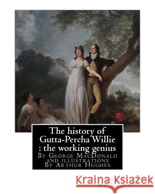 The history of Gutta-Percha Willie: the working genius (novel) World's Classic: By George MacDonald and illustrations By Arthur Hughes (27 January 183 Hughes, Arthur 9781535545594