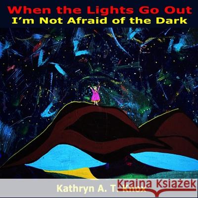 When the Lights Go Out, I'm Not Afraid of the Dark Kathryn a. T. Knox 9781535546218 Createspace Independent Publishing Platform