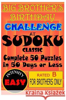 Big Brother's Birthday Challenge At Sudoku Classic - Easy: Complete 50 Puzzles in 50 Days or Less... or Else Vergara, Mauricio 9781535549226 Createspace Independent Publishing Platform
