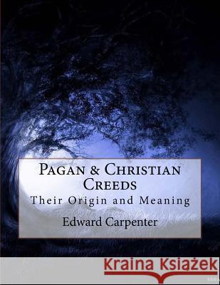 Pagan & Christian Creeds: Their Origin and Meaning Edward Carpenter Andrea Gouveia 9781535549516 Createspace Independent Publishing Platform