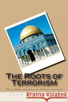 The Roots of Terrorism: From Cuban terrorism to Islamic terrorism Benemelis, Juan F. 9781535550161 Createspace Independent Publishing Platform