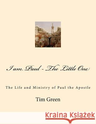 I am Paul - The Little One: The Life and Ministry of Paul the Apostle. Green, Tim 9781535551861 Createspace Independent Publishing Platform